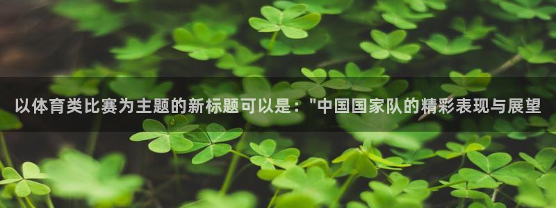 鼎天国际拍卖有限公司是不是正规的：以体育类比赛为主题的新标题可以是：\