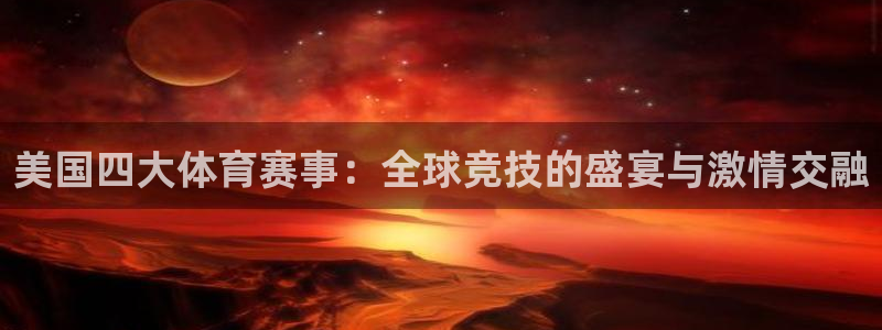 鼎天国际网站官网入口：美国四大体育赛事：全球竞技的盛宴与激情交融
