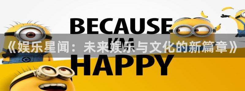 鼎天国际是哪个平台旗下的：《娱乐星闻：未来娱乐与文化的新篇章》