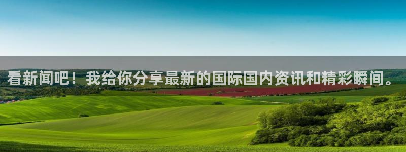 鼎天国际官网：看新闻吧！我给你分享最新的国际国内资讯和精彩瞬间。