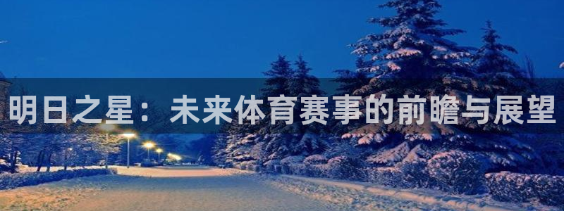 鼎天国际是哪个平台旗下的：明日之星：未来体育赛事的前瞻与展望
