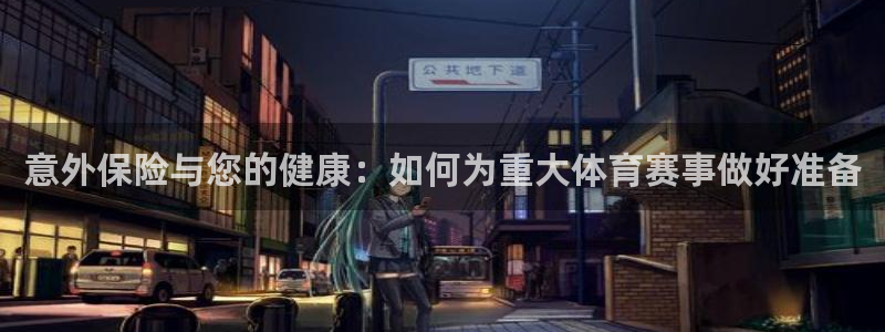 鼎天国际链接：意外保险与您的健康：如何为重大体育赛事做好准备