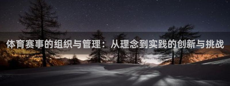 鼎天国际网页版入口官网：体育赛事的组织与管理：从理念到实践的创新与挑战